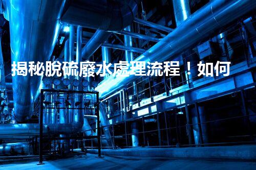揭秘脫硫廢水處理流程！如何變廢為寶實(shí)現(xiàn)資源化利用？
